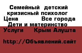 Семейный, детский, кризисный психолог › Цена ­ 2 000 - Все города Дети и материнство » Услуги   . Крым,Алушта